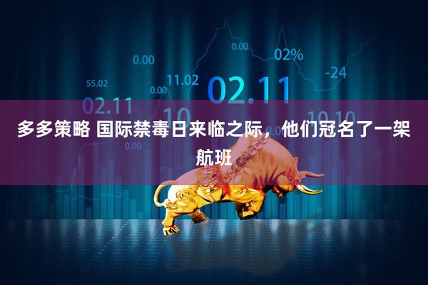 多多策略 国际禁毒日来临之际，他们冠名了一架航班